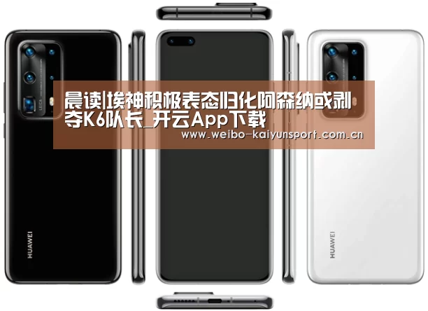 晨读|埃神积极表态归化阿森纳或剥夺K6队长_开云App下载(图3) 开云体育
